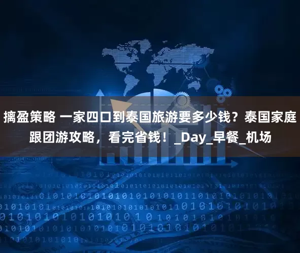 摛盈策略 一家四口到泰国旅游要多少钱？泰国家庭跟团游攻略，看完省钱！_Day_早餐_机场