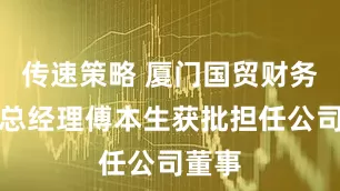 传速策略 厦门国贸财务公司总经理傅本生获批担任公司董事
