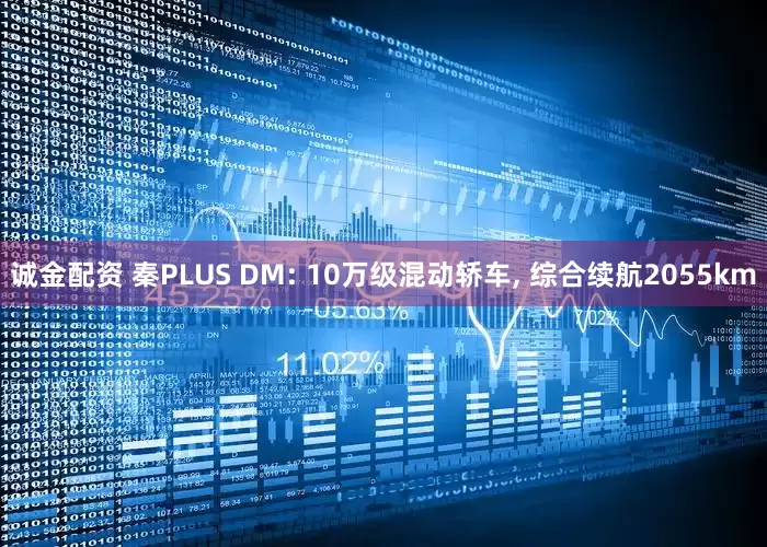 诚金配资 秦PLUS DM: 10万级混动轿车, 综合续航2055km