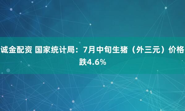 诚金配资 国家统计局：7月中旬生猪（外三元）价格跌4.6%
