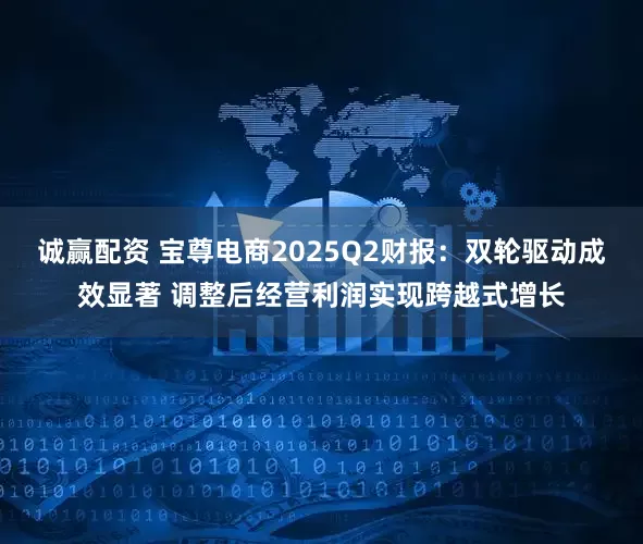 诚赢配资 宝尊电商2025Q2财报：双轮驱动成效显著 调整后经营利润实现跨越式增长