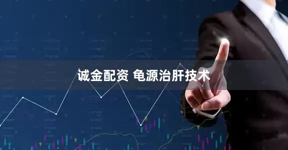 诚金配资 龟源治肝技术