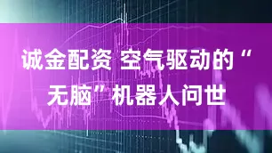 诚金配资 空气驱动的“无脑”机器人问世