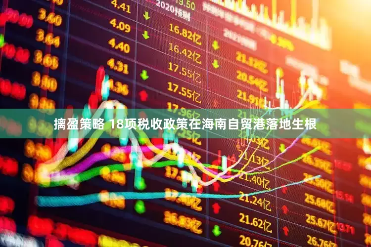 摛盈策略 18项税收政策在海南自贸港落地生根